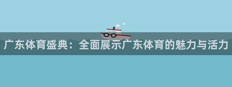 小九直播app：广东体育盛典：全面展示广东体育的魅力与活力