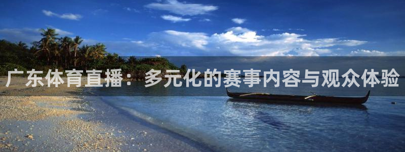 小九直播体育免费直播：广东体育直播：多元化的赛事内容与观众体验