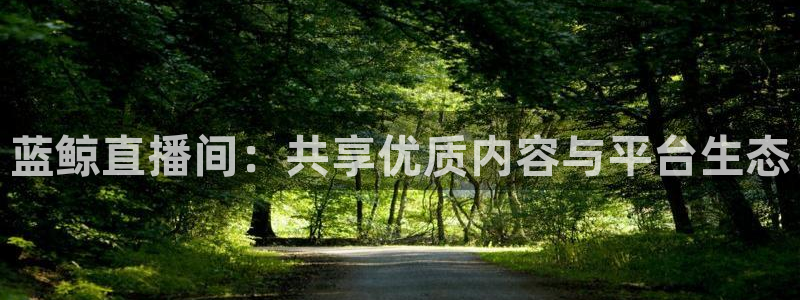 nba小九直播：蓝鲸直播间：共享优质内容与平台生态
