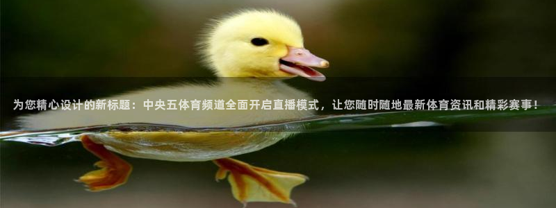 小九直播官网：为您精心设计的新标题：中央五体育频道全面开启直播模式，让您随时随地最新体育资讯和精彩赛事！