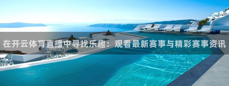 小九直播官网首页入口：在开云体育直播中寻找乐趣：观看最新赛事与精彩赛事资讯